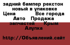 задний бампер рекстон 3   новый в упаковке › Цена ­ 8 000 - Все города Авто » Продажа запчастей   . Крым,Алупка